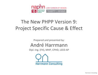 Harrmann Consulting | May 2016
The new PHPP Version 9:
Project Specific Cause & Effect
Prepared and presented by:
André Harrmann
Dipl.-Ing. (FH), MHP, CPHD, LEED AP
 