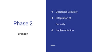 Phase 2
Brandon
❖ Designing Securely
❖ Integration of
Security
❖ Implementation
 