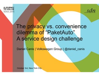 The privacy vs. convenience
dilemma of “PaketAuto”
Daniel Canis | Volkswagen Group | @daniel_canis
October 3rd, New York City
A service design challenge
 