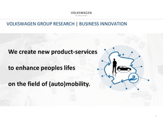 2
VOLKSWAGEN GROUP RESEARCH | BUSINESS INNOVATION
We create new product‐services 
to enhance peoples lifes
on the field of...