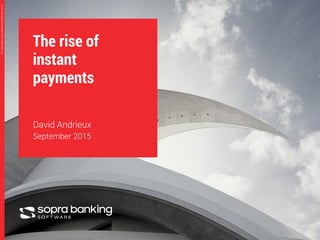 1
©CopyrightSopraBankingSoftware2015©CopyrightSopraBankingSoftware2015
The rise of
instant
payments
David Andrieux
September 2015
 