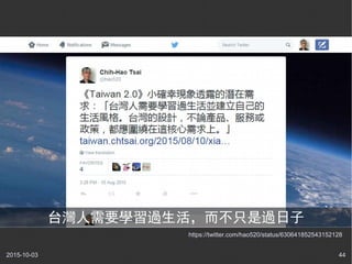 2015-10-03 44
https://twitter.com/hao520/status/630641852543152128
台灣人需要學習過生活，而不只是過日子
 