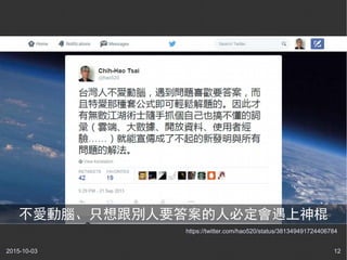 2015-10-03 12
https://twitter.com/hao520/status/381349491724406784
不愛動腦、只想跟別人要答案的人必定會遇上神棍
 