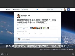 2015-10-03 16
https://twitter.com/hao520/status/130085760723451905
套公式就能解、照程序就能做的，就不是創新了
 