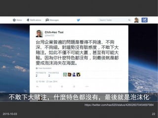 2015-10-03 22
https://twitter.com/hao520/status/426026070454697984
不敢下大賭注，什麼特色都沒有，最後就是泡沫化
 