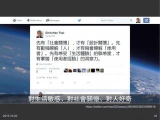 2015-10-03 33
https://twitter.com/hao520/status/266399336533999616
對生活敏感、對社會關懷、對人好奇
 