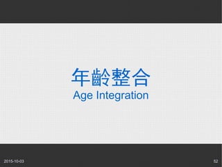 2015-10-03 52
年齡整合
Age Integration
 