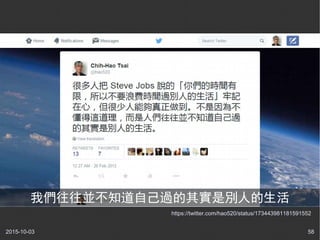2015-10-03 58
https://twitter.com/hao520/status/173443981181591552
我們往往並不知道自己過的其實是別人的生活
 