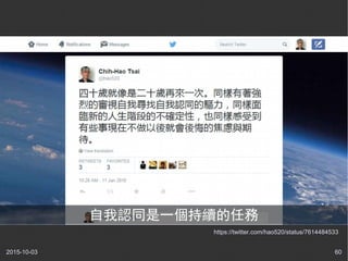 2015-10-03 60
https://twitter.com/hao520/status/7614484533
自我認同是一個持續的任務
 