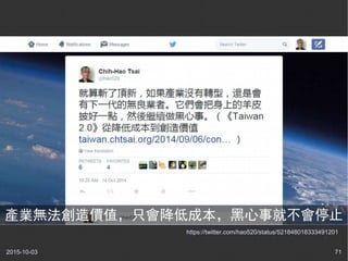 2015-10-03 71
https://twitter.com/hao520/status/521848018333491201
產業無法創造價值，只會降低成本，黑心事就不會停止
 