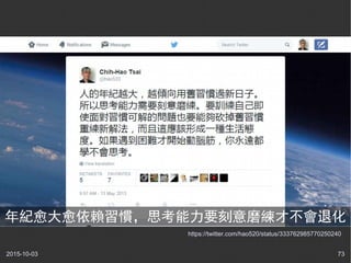 2015-10-03 73
https://twitter.com/hao520/status/333762985770250240
年紀愈大愈依賴習慣，思考能力要刻意磨練才不會退化
 