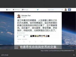 2015-10-03 76
https://twitter.com/hao520/status/478222809039007745
持續尋找自我與世界的交集
 