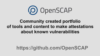 Community created portfolio
of tools and content to make attestations
about known vulnerabilities
https://github.com/OpenSCAP
 