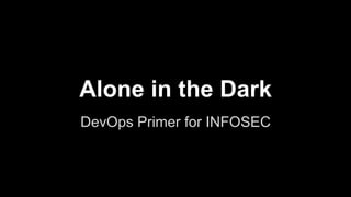 Alone in the Dark
DevOps Primer for INFOSEC
 