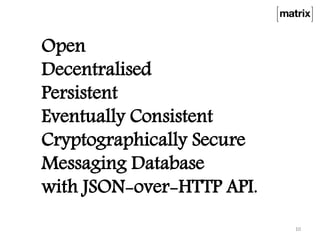 Open
Decentralised
Persistent
Eventually Consistent
Cryptographically Secure
Messaging Database
with JSON-over-HTTP API.
10
 