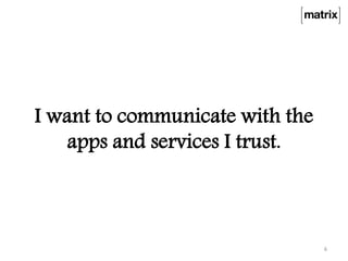 I want to communicate with the
apps and services I trust.
6
 