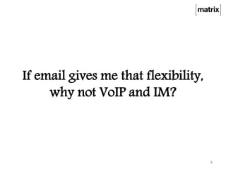 If email gives me that flexibility,
why not VoIP and IM?
8
 