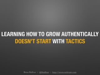 LEARNING HOW TO GROW AUTHENTICALLY
DOESN’T START WITH TACTICS
Brian Balfour :: @bbalfour :: http://www.coelevate.com
 