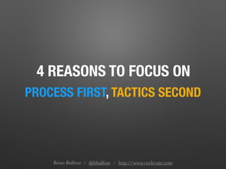 4 REASONS TO FOCUS ON
PROCESS FIRST, TACTICS SECOND
Brian Balfour :: @bbalfour :: http://www.coelevate.com
 