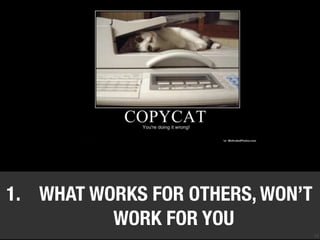 14
1. WHAT WORKS FOR OTHERS, WON’T
WORK FOR YOU
 