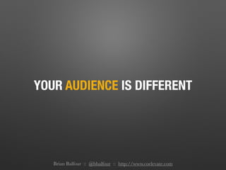 YOUR AUDIENCE IS DIFFERENT
Brian Balfour :: @bbalfour :: http://www.coelevate.com
 