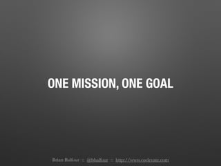 ONE MISSION, ONE GOAL
Brian Balfour :: @bbalfour :: http://www.coelevate.com
 
