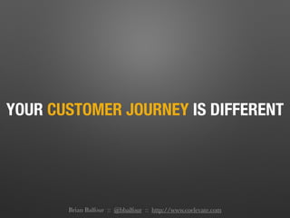 YOUR CUSTOMER JOURNEY IS DIFFERENT
Brian Balfour :: @bbalfour :: http://www.coelevate.com
 