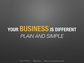 YOUR BUSINESS IS DIFFERENT
PLAIN AND SIMPLE
Brian Balfour :: @bbalfour :: http://www.coelevate.com
 