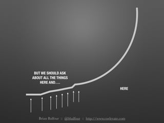 BUT WE SHOULD ASK
ABOUT ALL THE THINGS
HERE AND….
HERE
Brian Balfour :: @bbalfour :: http://www.coelevate.com
 