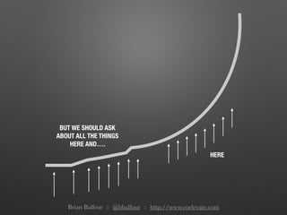 BUT WE SHOULD ASK
ABOUT ALL THE THINGS
HERE AND….
HERE
Brian Balfour :: @bbalfour :: http://www.coelevate.com
 