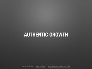 AUTHENTIC GROWTH
Brian Balfour :: @bbalfour :: http://www.coelevate.com
 