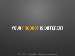 YOUR PRODUCT IS DIFFERENT
Brian Balfour :: @bbalfour :: http://www.coelevate.com
 