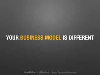 YOUR BUSINESS MODEL IS DIFFERENT
Brian Balfour :: @bbalfour :: http://www.coelevate.com
 