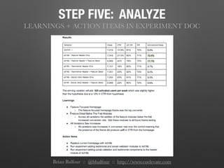 STEP FIVE: ANALYZE
LEARNINGS + ACTION ITEMS IN EXPERIMENT DOC
Brian Balfour :: @bbalfour :: http://www.coelevate.com
 