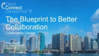 Robert Bouchard
Sr. Collaboration CSE
October 2015
Collaboration Canada
The Blueprint to Better
Collaboration
 