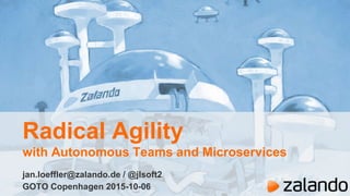 Radical Agility
with Autonomous Teams and Microservices
jan.loeffler@zalando.de / @jlsoft2
GOTO Copenhagen 2015-10-06
 