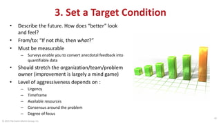 © 2015 The Karen Martin Group, Inc.
20
3. Set a Target Condition
• Describe the future. How does “better” look
and feel?
•...