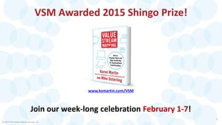 VSM Awarded 2015 Shingo Prize!
© 2015 The Karen Martin Group, Inc.
3
Join our week-long celebration February 1-7!
www.ksma...
