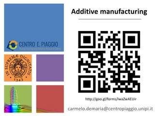 Additive manufacturing
carmelo.demaria@centropiaggio.unipi.it
http://goo.gl/forms/lwaZwAEUir
 