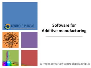 Software for
Additive manufacturing
carmelo.demaria@centropiaggio.unipi.it
 