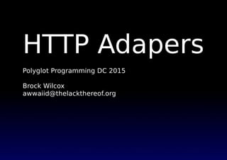 HTTP Adapers
Polyglot Programming DC 2015
Brock Wilcox
awwaiid@thelackthereof.org
 