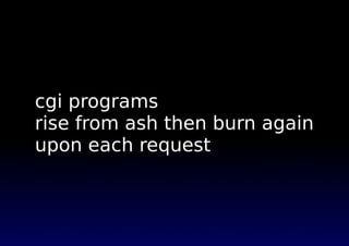 cgi programs
rise from ash then burn again
upon each request
 