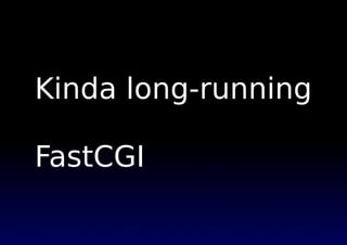 Kinda long-running
FastCGI
 