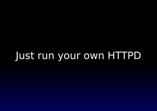 Just run your own HTTPD
 
