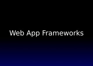 Web App Frameworks
 