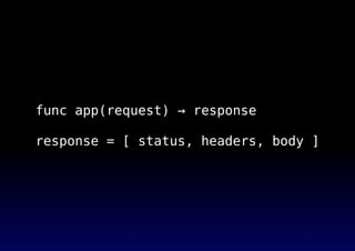 func app(request) → response
response = [ status, headers, body ]
 