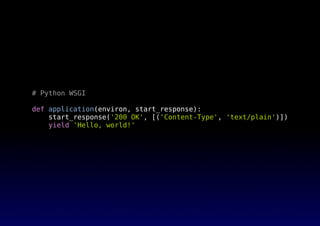 # Python WSGI
def application(environ, start_response):
start_response('200 OK', [('Content-Type', 'text/plain')])
yield 'Hello, world!'
 