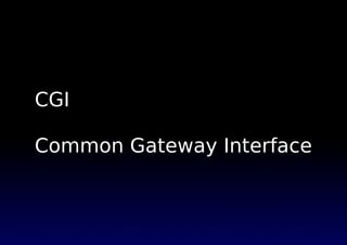CGI
Common Gateway Interface
 