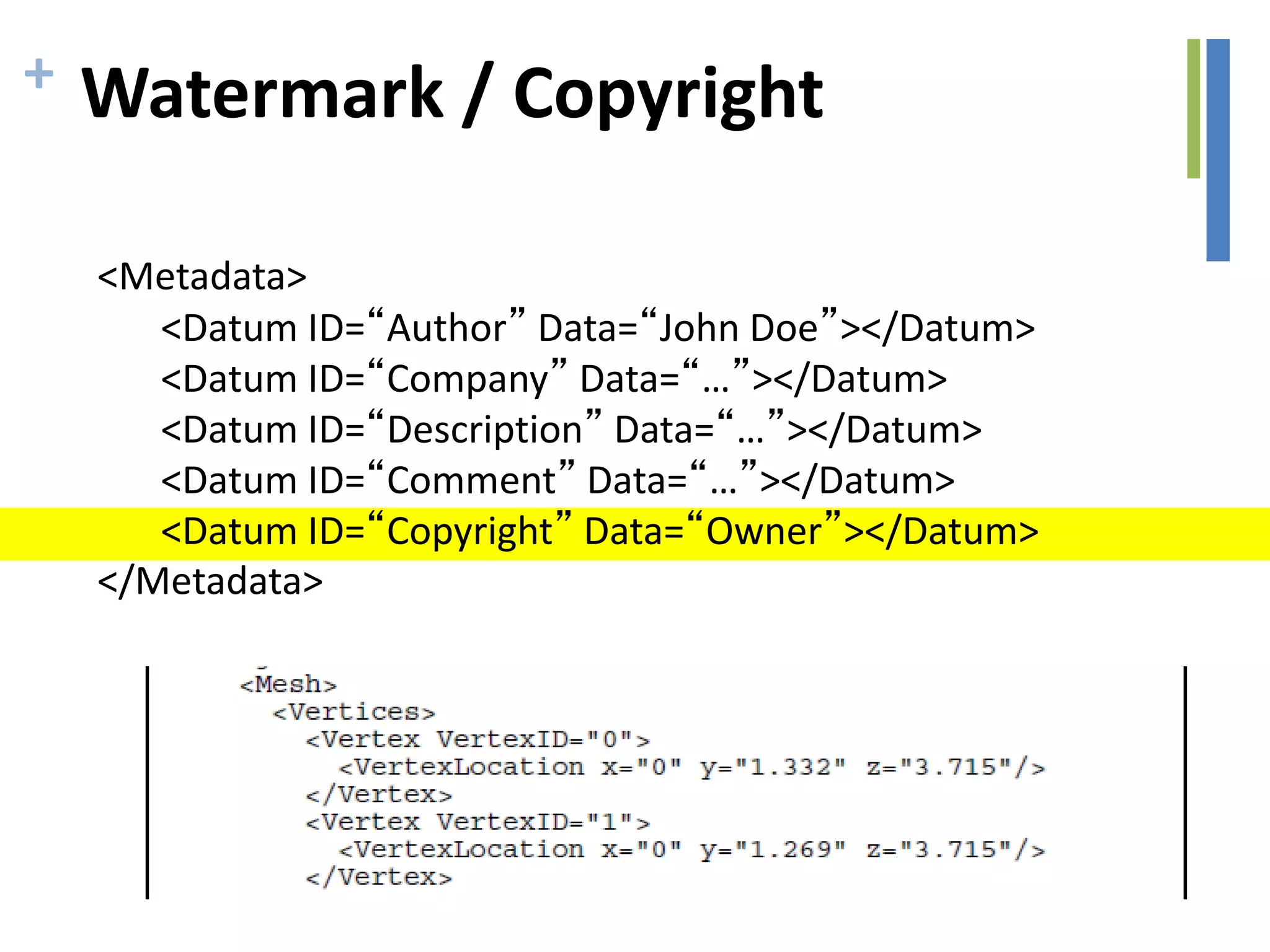+ Watermark / Copyright
<Metadata>
<Datum ID=“Author” Data=“John Doe”></Datum>
<Datum ID=“Company” Data=“…”></Datum>
<Datum ID=“Description” Data=“…”></Datum>
<Datum ID=“Comment” Data=“…”></Datum>
<Datum ID=“Copyright” Data=“Owner”></Datum>
</Metadata>
 