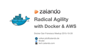Radical Agility
with Docker & AWS
Docker San Fransisco Meetup 2015-10-28
volker.pilz@zalando.de
@volkr
tech.zalando.com
 